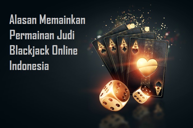 Alasan Memainkan Permainan Judi Blackjack Online Indonesia